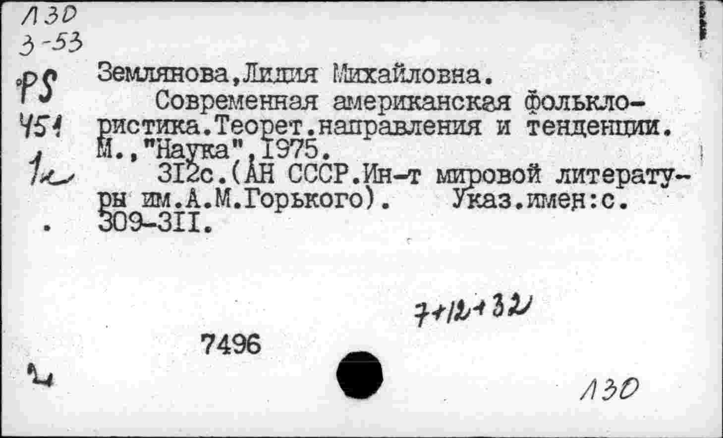 ﻿
45*
Землянова, Лидия ГЛихайловна.
Современная американская фольклористика. Теорет. направления и тенденции. М • ^Нау'кн м 1Э75 •
312с.(Ан СССР.Ин-т мировой литературы им.А.М.Горького).	Указ.имен:с.
309-311.
7496
